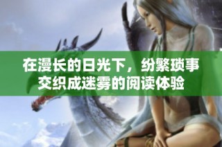 在漫长的日光下，纷繁琐事交织成迷雾的阅读体验