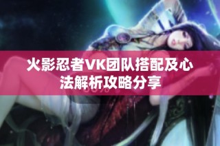 火影忍者VK团队搭配及心法解析攻略分享