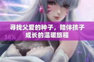 寻找父爱的种子，陪伴孩子成长的温暖旅程