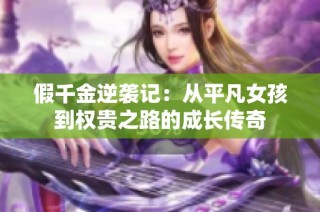 假千金逆袭记：从平凡女孩到权贵之路的成长传奇