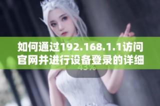 如何通过192.168.1.1访问官网并进行设备登录的详细指南