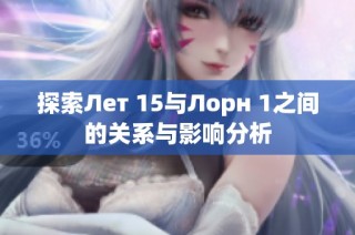 探索Лет 15与Лорн 1之间的关系与影响分析