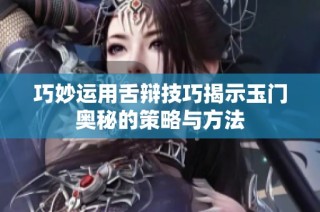 巧妙运用舌辩技巧揭示玉门奥秘的策略与方法