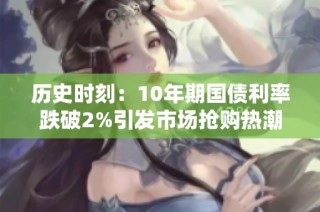 历史时刻：10年期国债利率跌破2%引发市场抢购热潮