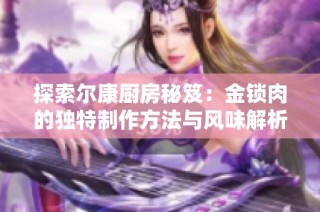 探索尔康厨房秘笈：金锁肉的独特制作方法与风味解析
