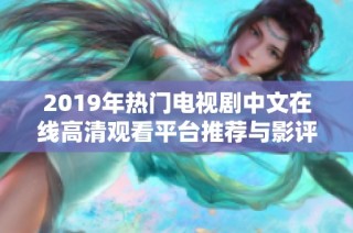 2019年热门电视剧中文在线高清观看平台推荐与影评解析