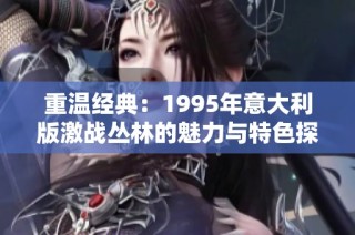 重温经典：1995年意大利版激战丛林的魅力与特色探索
