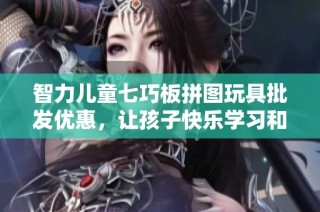 智力儿童七巧板拼图玩具批发优惠，让孩子快乐学习和创造