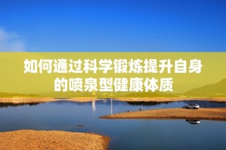 如何通过科学锻炼提升自身的喷泉型健康体质