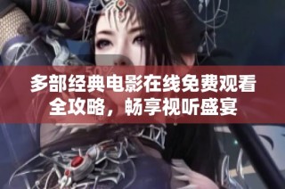 多部经典电影在线免费观看全攻略，畅享视听盛宴