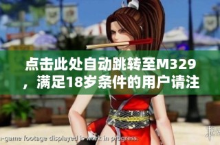点击此处自动跳转至M329，满足18岁条件的用户请注意