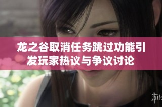 龙之谷取消任务跳过功能引发玩家热议与争议讨论
