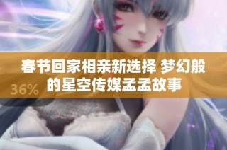 春节回家相亲新选择 梦幻般的星空传媒孟孟故事