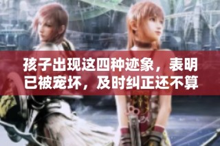 孩子出现这四种迹象，表明已被宠坏，及时纠正还不算晚