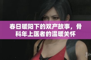 春日暖阳下的双产故事，骨科年上医者的温暖关怀