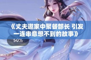 《丈夫邀家中聚餐部长 引发一连串意想不到的故事》
