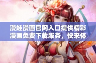 漫蛙漫画官网入口提供精彩漫画免费下载服务，快来体验吧！