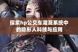 探索hp公交车灌溉系统中的隐形人科技与应用