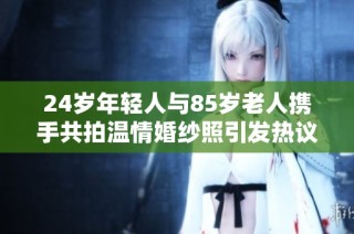 24岁年轻人与85岁老人携手共拍温情婚纱照引发热议