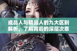 成品人与精品人的九大区别解析，了解背后的深层次意义与价值观