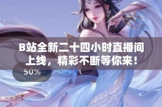 B站全新二十四小时直播间上线，精彩不断等你来！