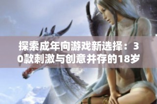 探索成年向游戏新选择：30款刺激与创意并存的18岁以上游戏推荐