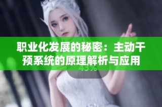 职业化发展的秘密：主动干预系统的原理解析与应用