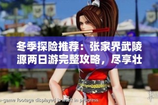 冬季探险推荐：张家界武陵源两日游完整攻略，尽享壮丽自然风光