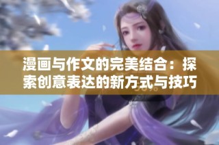 漫画与作文的完美结合：探索创意表达的新方式与技巧