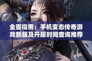 全面指南：手机变态传奇游戏新服及开服时间查询推荐
