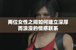 两位女性之间如何建立深厚而浪漫的情感联系