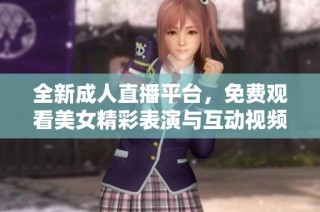 全新成人直播平台，免费观看美女精彩表演与互动视频