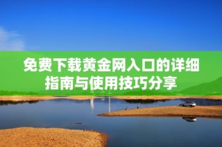免费下载黄金网入口的详细指南与使用技巧分享