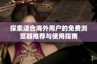 探索适合海外用户的免费浏览器推荐与使用指南