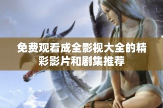 免费观看成全影视大全的精彩影片和剧集推荐
