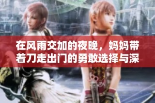 在风雨交加的夜晚，妈妈带着刀走出门的勇敢选择与深情考量