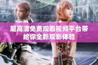 超高清免费观看视频平台带给你全新观影体验