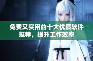 免费又实用的十大优质软件推荐，提升工作效率
