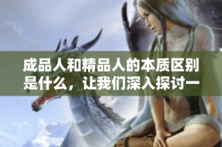 成品人和精品人的本质区别是什么，让我们深入探讨一下