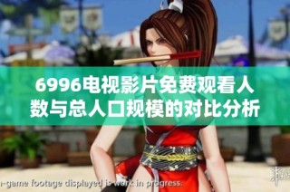 6996电视影片免费观看人数与总人口规模的对比分析