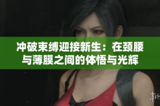冲破束缚迎接新生：在颈腰与薄膜之间的体悟与光辉
