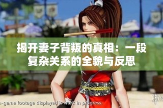 揭开妻子背叛的真相：一段复杂关系的全貌与反思