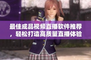 最佳成品视频直播软件推荐，轻松打造高质量直播体验
