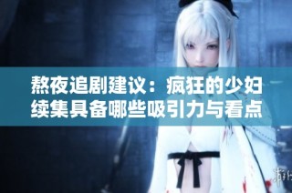熬夜追剧建议：疯狂的少妇续集具备哪些吸引力与看点
