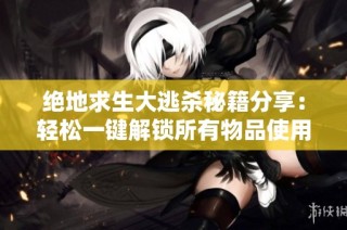 绝地求生大逃杀秘籍分享：轻松一键解锁所有物品使用攻略解析