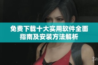 免费下载十大实用软件全面指南及安装方法解析