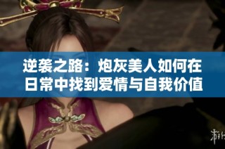逆袭之路：炮灰美人如何在日常中找到爱情与自我价值