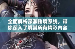 全面解析深渊秘境系统，带你深入了解其所有精彩内容与玩法技巧