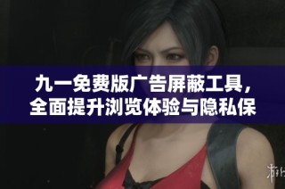 九一免费版广告屏蔽工具，全面提升浏览体验与隐私保护