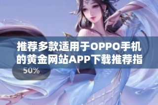 推荐多款适用于OPPO手机的黄金网站APP下载推荐指南